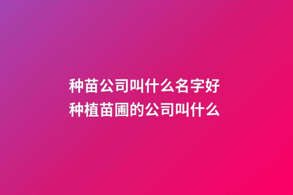 种苗公司叫什么名字好 种植苗圃的公司叫什么-第1张-公司起名-玄机派
